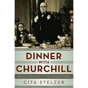 Dinner with Churchill: Policy-Making at the Dinner Table, Hardcover - Cita Stelzer imagine