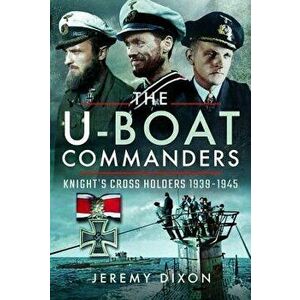 The U-Boat Commanders: Knight's Cross Holders 1939-1945, Hardcover - Jeremy Dixon imagine