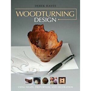 Woodturning Design: Using Shape, Proportion, and Decoration, Paperback - Derek Hayes imagine