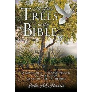 All of the Trees in the Bible: A Comprehensive Encyclopedia & Commentary on All of the Trees in the Bible, Paperback - Leila Ae Harris imagine