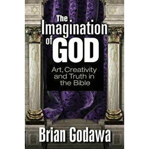 The Imagination of God: Art, Creativity and Truth in the Bible, Paperback - Brian Godawa imagine