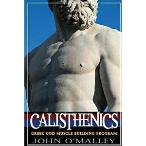 Calisthenics: 2.0: Greek God Muscle Building - The Ultimate Calisthenics Workout, Paperback - John O'Malley imagine