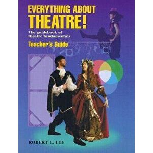 Everything about Theatre!: The Guidebook of Theatre Fundamentals, Paperback - Robert L. Lee imagine