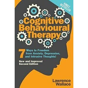 Cognitive Behavioural Therapy: 7 Ways to Freedom from Anxiety, Depression, and Intrusive Thoughts, Paperback - Lawrence Wallace imagine