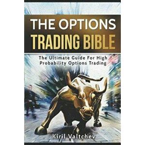 The Options Trading Bible: The Ultimate Guide for High Probability Options Trading, Paperback - Kiril Valtchev imagine