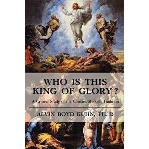 Who Is This King of Glory?: A Critical Study of the Christos-Messiah Tradition - Alvin Boyd Kuhn imagine