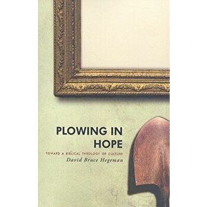 Plowing in Hope: Toward a Biblical Theology of Culture, Paperback - David Bruce Hegeman imagine