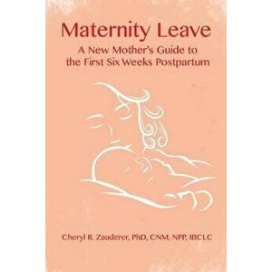 Maternity Leave: A New Mother's Guide to the First Six Weeks Postpartum, Paperback - Cheryl R. Zauderer imagine