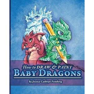 How to Draw & Paint Baby Dragons - Jessica Feinberg imagine