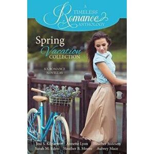 A Timeless Romance Anthology: Spring Vacation Collection, Paperback - Josi S. Kilpack imagine