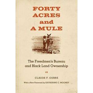 Forty Acres and a Mule: The Freedmen's Bureau and Black Land Ownership, Paperback - Claude F. Oubre imagine