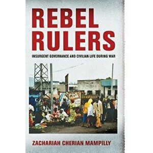 Rebel Rulers: Insurgent Governance and Civilian Life During War, Paperback - Zachariah Cherian Mampilly imagine