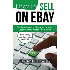 How to Sell on Ebay: Get Started Making Money on Ebay and Create a Second Income from Home, Hardcover - Richard G. Lowe Jr imagine
