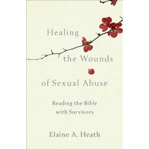 Healing the Wounds of Sexual Abuse: Reading the Bible with Survivors, Paperback - Elaine a. Heath imagine