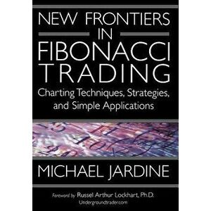 New Frontiers in Fibonacci Trading: Charting Techniques, Strategies, & Simple Applications, Hardcover - Michael Jardine imagine