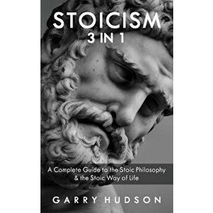 Stoicism: A Complete Guide to the Stoic Philosophy & the Stoic Way of Life, Paperback - Garry Hudson imagine