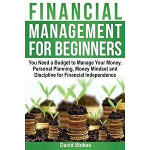 Financial Management for Beginners: You Need a Budget to Manage Your Money. Personal Planning, Money Mindset and Discipline for Financial Independence imagine