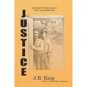 Justice: Military Tribunals in Civil War Missouri, Paperback - J. B. King imagine