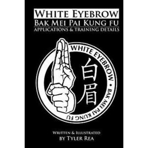 White Eyebrow Bak Mei Pai Kung-Fu Applications and Training Details (Volume 1), Paperback - Tyler Rea imagine