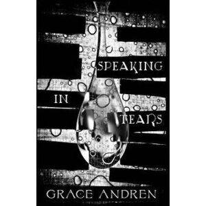 Speaking in Tears: The Poetry in Grief - Grace Andren imagine