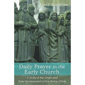 Daily Prayer in the Early Church, Paperback - Paul F. Bradshaw imagine