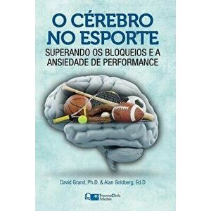 O Cérebro No Esporte: Superando OS Bloqueios E a Ansiedade de Performance, Paperback - David Grand Phd imagine