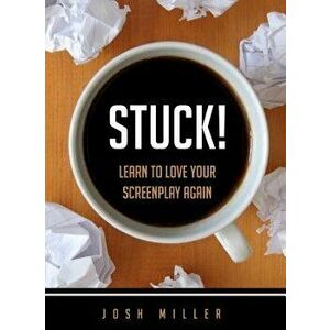 Stuck!: Learn to Love Your Screenplay Again, Paperback - Josh Miller imagine