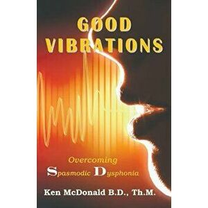 Good Vibrations: Overcoming Spasmodic Dysphonia, Paperback - Ken McDonald imagine