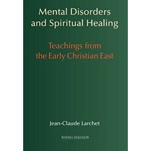 Mental Disorders and Spiritual Healing: Teachings from the Early Christian East - Jean-Claude Larchet imagine