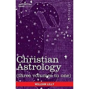 Christian Astrology (Three Volumes in One), Paperback - William Lilly imagine