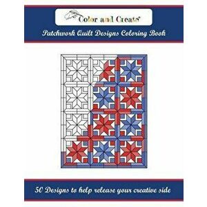 Color and Create: Patchwork Quilt Designs Coloring Book: 50 Designs to Help Release Your Creative Side, Paperback - Color and Create imagine