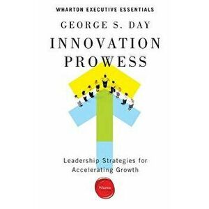 Innovation Prowess: Leadership Strategies for Accelerating Growth, Paperback - George S. Day imagine
