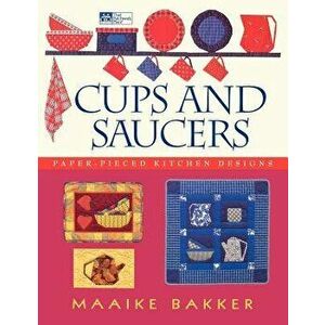 Cups and Saucers: Paper-Pieced Kitchen Designs, Paperback - Maaike Bakker imagine