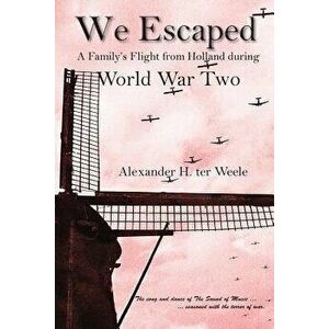 We Escaped: A Family's Flight from Holland During World War Two - Alexander Ter Weele imagine