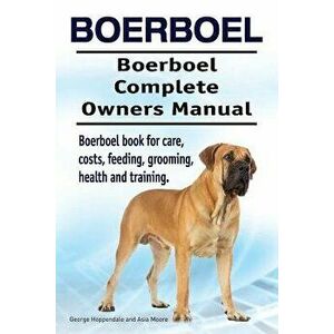 Boerboel. Boerboel Complete Owners Manual. Boerboel Book for Care, Costs, Feeding, Grooming, Health and Training., Paperback - George Hoppendale imagine