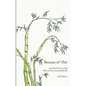 Because of This: Lao Tzu's Tao Te Ching: How to Live, Love, and Lead - Jim Teeters imagine