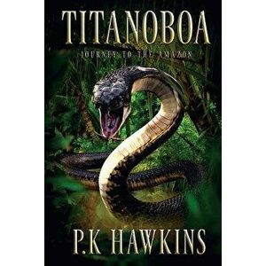 Titanoboa: Journey to the Amazon, Paperback - P. K. Hawkins imagine