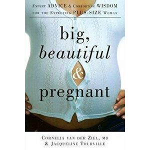 Big, Beautiful, and Pregnant: Expert Advice and Comforting Wisdom for the Expecting Plus-Size Woman, Paperback - Cornelia Van Der Ziel imagine