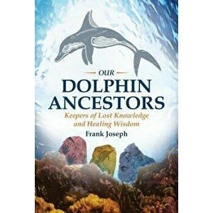 Our Dolphin Ancestors: Keepers of Lost Knowledge and Healing Wisdom, Paperback - Frank Joseph imagine
