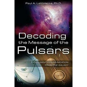 Decoding the Message of the Pulsars: Intelligent Communication from the Galaxy, Paperback - Paul A. LaViolette imagine