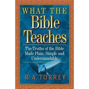 What the Bible Teaches: The Truths of the Bible Made Plain, Simple and Understandable, Paperback - R. A. Torrey imagine