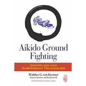 Aikido Ground Fighting: Grappling and Submission Techniques - Walther G. Von Krenner imagine