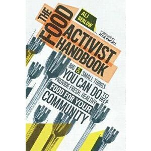 The Food Activist Handbook: Big & Small Things You Can Do to Help Provide Fresh, Healthy Food for Your Community, Paperback - Ali Berlow imagine