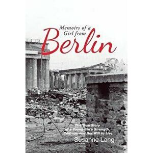 Memoirs of a Girl from Berlin: The True Story of a Young Girl'S Strength and Courage and Her Will to Live, Paperback - Susanne Lang imagine