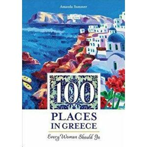 100 Places in Greece Every Woman Should Go, Paperback - Amanda Summer imagine