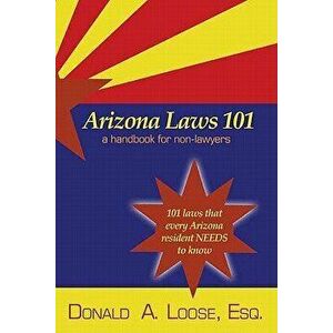 Arizona Laws 101: A Handbook for Non-Lawyers, Paperback - Donald A. Loose imagine
