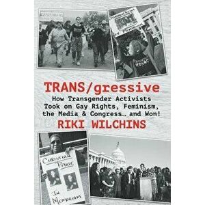 Trans/Gressive: How Transgender Activists Took on Gay Rights, Feminism, the Media & Congress... and Won!, Paperback - Riki Wilchins imagine