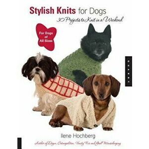 Stylish Knits for Dogs: 30 Projects to Knit in a Weekend - Ilene Hochberg imagine