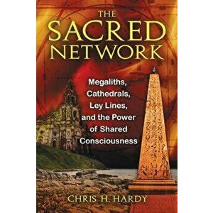 The Sacred Network: Megaliths, Cathedrals, Ley Lines, and the Power of Shared Consciousness, Paperback - Chris H. Hardy imagine