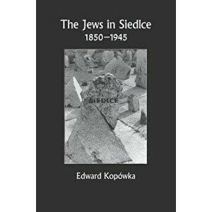 The Jews in Siedlce 1850-1945, Hardcover - Edward Kopowka imagine